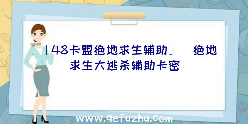 「48卡盟绝地求生辅助」|绝地求生大逃杀辅助卡密